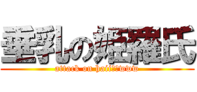 垂乳の姫羅氏 (attack on haiiｰｰwww)