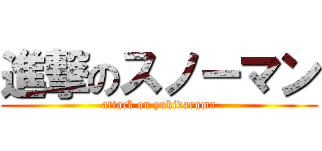 進撃のスノーマン (attack on yukidaruma)