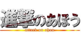 進撃のあほう (attack on ahou)
