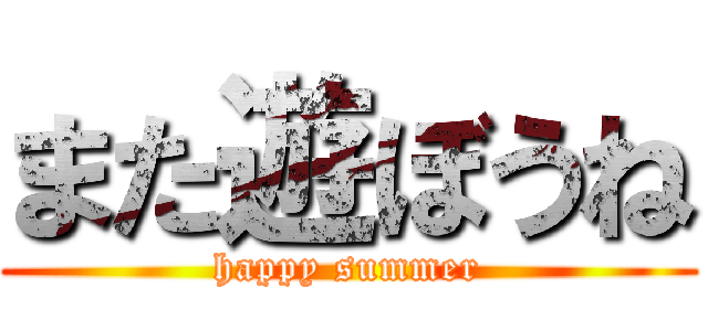 また遊ぼうね (happy summer)
