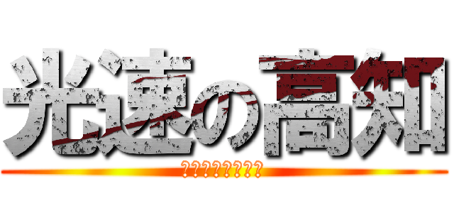 光速の高知 (ピュピュピュ！！)