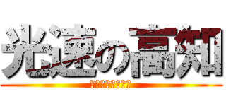 光速の高知 (ピュピュピュ！！)