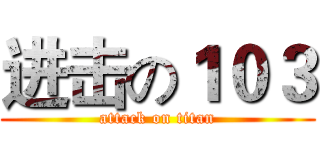 进击の１０３ (attack on titan)