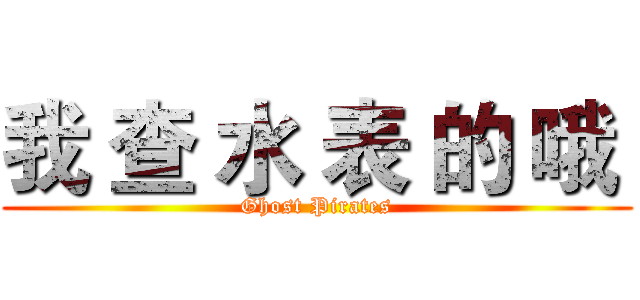 我 查 水 表 的 哦  (Ghost Pirates)