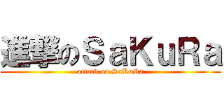 進撃のＳａＫｕＲａ (attack on SaKuRa)