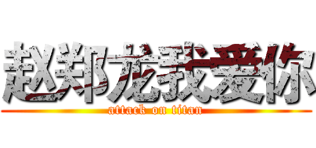 赵郑龙我爱你 (attack on titan)