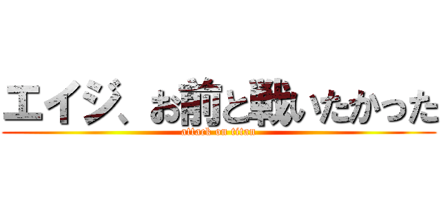 エイジ、お前と戦いたかった (attack on titan)