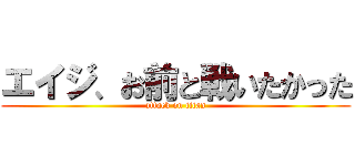 エイジ、お前と戦いたかった (attack on titan)