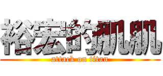 裕宏的肌肌 (attack on titan)