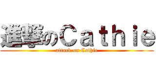 進撃のＣａｔｈｉｅ (attack on Cathie)