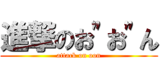 進撃のお"お"ん (attack on oon)