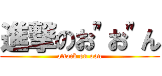 進撃のお"お"ん (attack on oon)