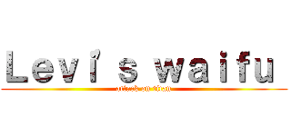 Ｌｅｖｉ'ｓ ｗａｉｆｕ  (attack on titan)