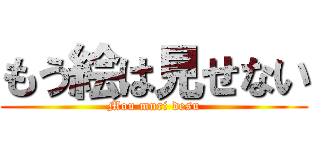 もう絵は見せない (Mou muri desu)