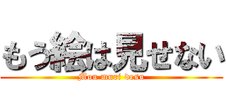 もう絵は見せない (Mou muri desu)