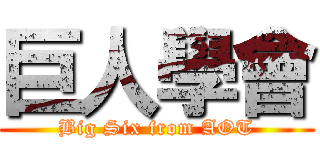 巨人學會 (Big Six from AOT)