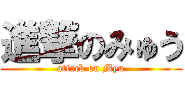 進撃のみゅう (attack on Myu)