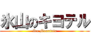 氷山のキヨテル (Ice Mountain)