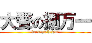 大聲の捌万一 (loud on bawui)