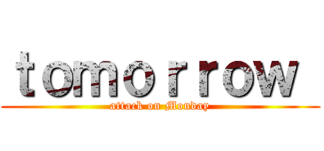 ｔｏｍｏｒｒｏｗ  (attack on Monday)