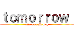 ｔｏｍｏｒｒｏｗ  (attack on Monday)