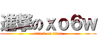 進撃のｘｏ６ｗ (attack on titan)