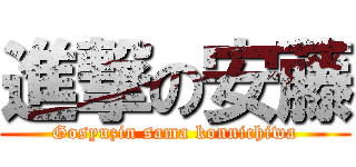 進撃の安藤 (Gosyuzin sama konnichiwa)