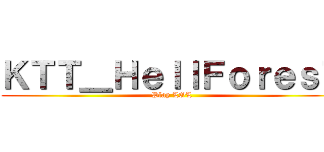 ＫＴＴ＿ＨｅｌｌＦｏｒｅｓＴ (Play LOL)