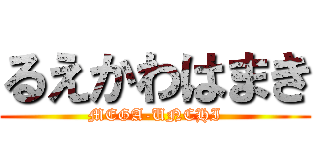 るえかわはまき (MEGA-UNCHI)