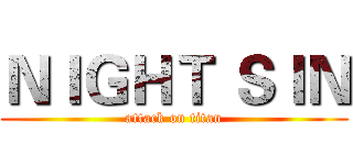 ＮＩＧＨＴ ＳＩＮ (attack on titan)