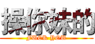 操你妹的 (FUCK YOU)
