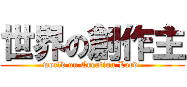 世界の創作主 (world on Creation Lord )
