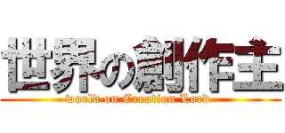 世界の創作主 (world on Creation Lord )