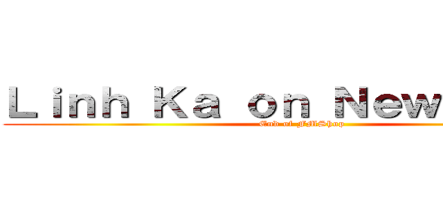 Ｌｉｎｈ Ｋａ ｏｎ Ｎｅｗｓｆｅｅｄ (End of FMShop)