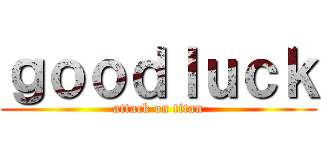 ｇｏｏｄｌｕｃｋ (attack on titan)