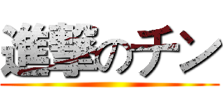 進撃のチン ()