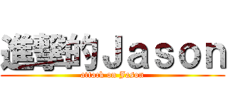 進撃的Ｊａｓｏｎ (attack on Jason)