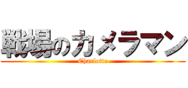 戦場のカメラマン (Charlotte)