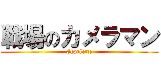 戦場のカメラマン (Charlotte)