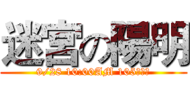 迷宮の陽明 (9/28 10:00AM 105集合！)