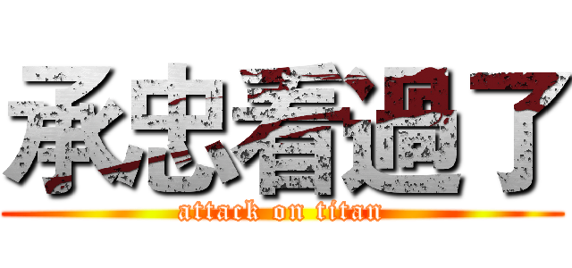 承忠看過了 (attack on titan)