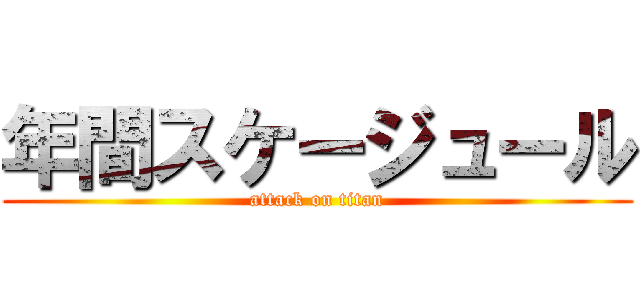 年間スケージュール (attack on titan)