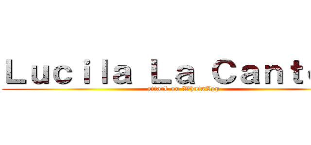 Ｌｕｃｉｌａ Ｌａ Ｃａｎｔｏｒａ (attack on WhatsApp )
