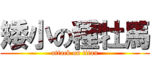 矮小の種牡馬 (attack on titan)