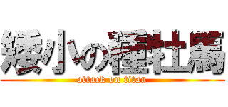 矮小の種牡馬 (attack on titan)