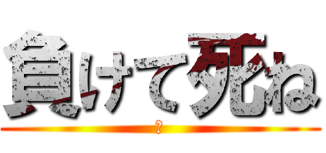 負けて死ね (あ)