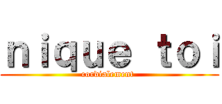 ｎｉｑｕｅ ｔｏｉ (cordialement )