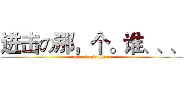 进击の那，个。谁、、、 (attack on titan)