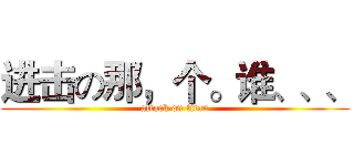 进击の那，个。谁、、、 (attack on titan)
