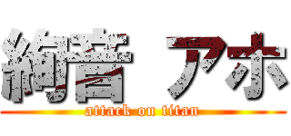 絢音 アホ (attack on titan)